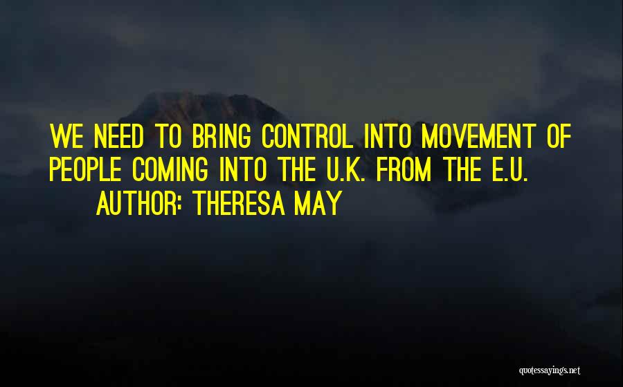 Theresa May Quotes: We Need To Bring Control Into Movement Of People Coming Into The U.k. From The E.u.