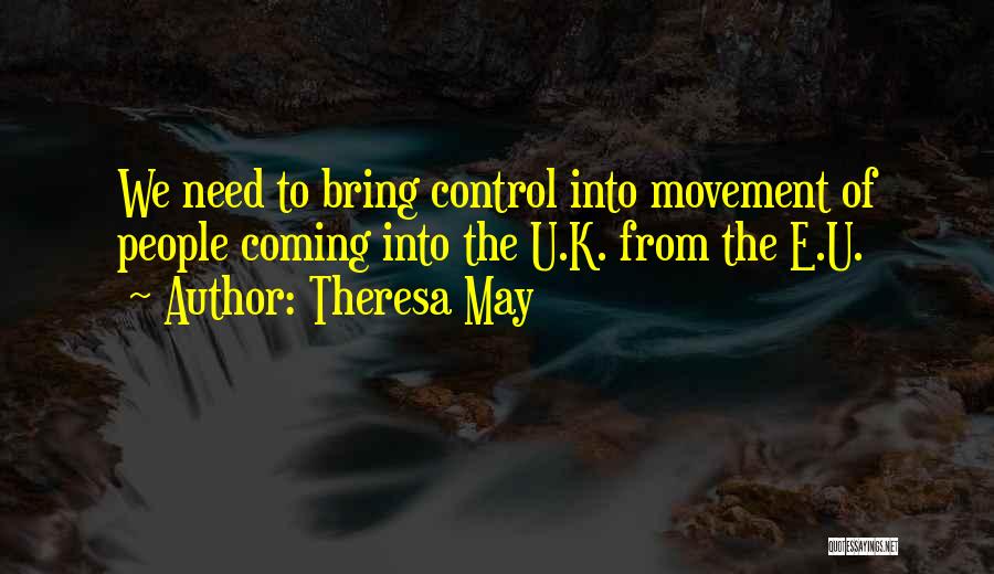 Theresa May Quotes: We Need To Bring Control Into Movement Of People Coming Into The U.k. From The E.u.