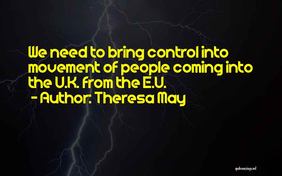 Theresa May Quotes: We Need To Bring Control Into Movement Of People Coming Into The U.k. From The E.u.