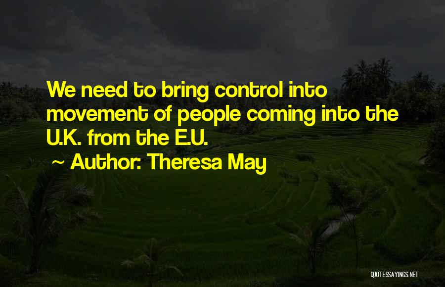 Theresa May Quotes: We Need To Bring Control Into Movement Of People Coming Into The U.k. From The E.u.