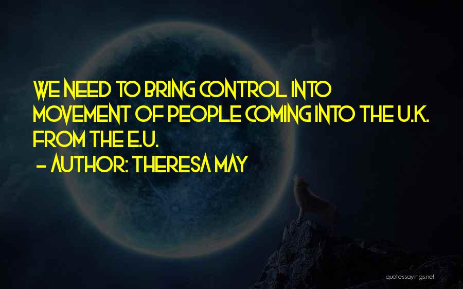 Theresa May Quotes: We Need To Bring Control Into Movement Of People Coming Into The U.k. From The E.u.