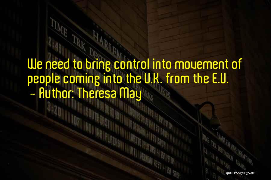 Theresa May Quotes: We Need To Bring Control Into Movement Of People Coming Into The U.k. From The E.u.