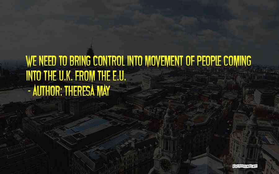 Theresa May Quotes: We Need To Bring Control Into Movement Of People Coming Into The U.k. From The E.u.