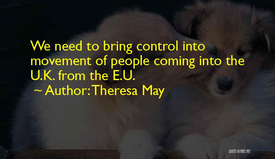 Theresa May Quotes: We Need To Bring Control Into Movement Of People Coming Into The U.k. From The E.u.