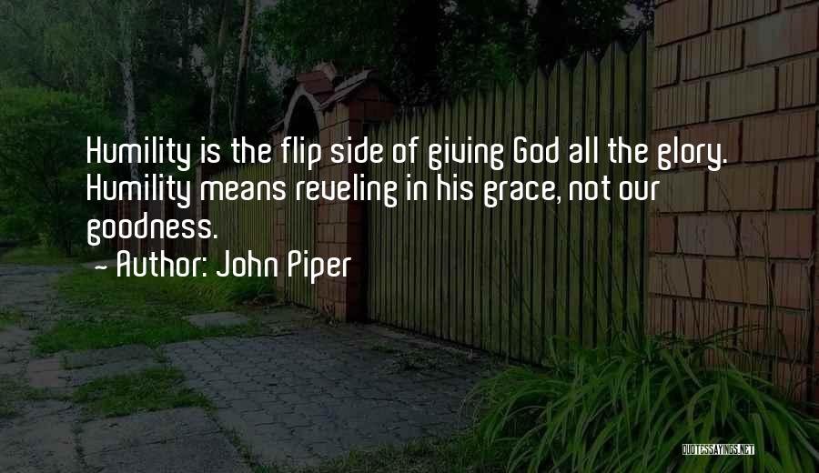 John Piper Quotes: Humility Is The Flip Side Of Giving God All The Glory. Humility Means Reveling In His Grace, Not Our Goodness.