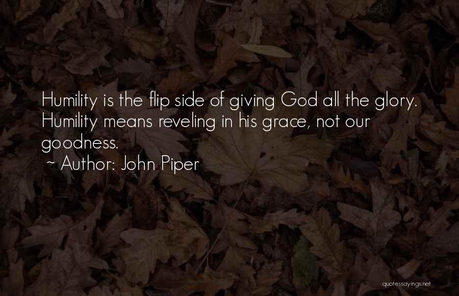 John Piper Quotes: Humility Is The Flip Side Of Giving God All The Glory. Humility Means Reveling In His Grace, Not Our Goodness.