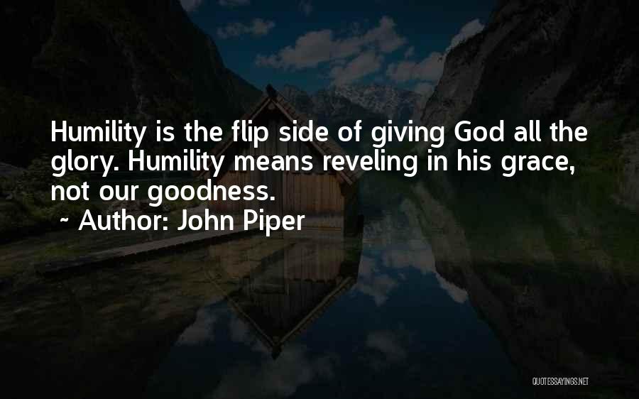 John Piper Quotes: Humility Is The Flip Side Of Giving God All The Glory. Humility Means Reveling In His Grace, Not Our Goodness.