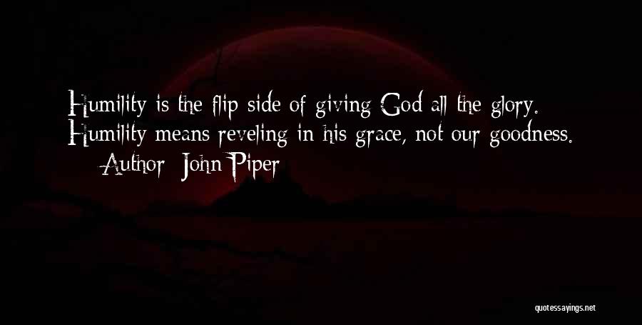 John Piper Quotes: Humility Is The Flip Side Of Giving God All The Glory. Humility Means Reveling In His Grace, Not Our Goodness.