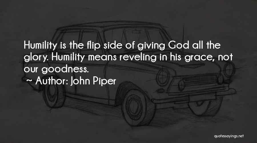 John Piper Quotes: Humility Is The Flip Side Of Giving God All The Glory. Humility Means Reveling In His Grace, Not Our Goodness.