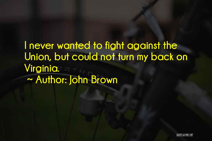 John Brown Quotes: I Never Wanted To Fight Against The Union, But Could Not Turn My Back On Virginia.