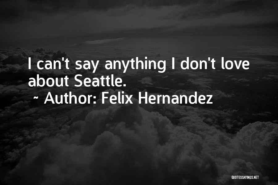 Felix Hernandez Quotes: I Can't Say Anything I Don't Love About Seattle.