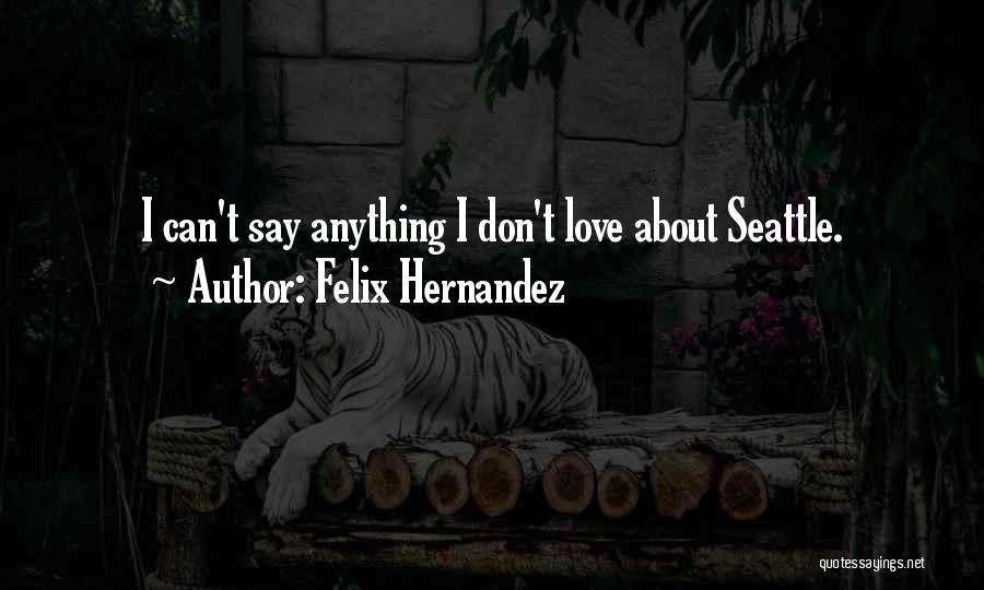 Felix Hernandez Quotes: I Can't Say Anything I Don't Love About Seattle.