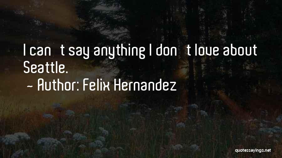 Felix Hernandez Quotes: I Can't Say Anything I Don't Love About Seattle.
