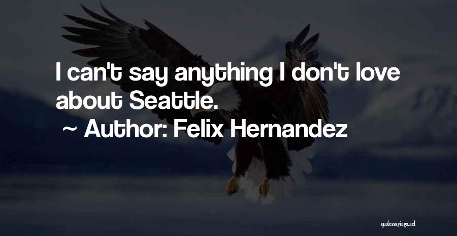 Felix Hernandez Quotes: I Can't Say Anything I Don't Love About Seattle.