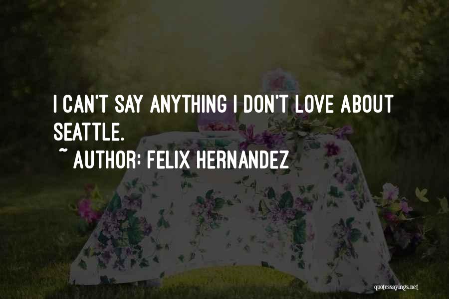 Felix Hernandez Quotes: I Can't Say Anything I Don't Love About Seattle.