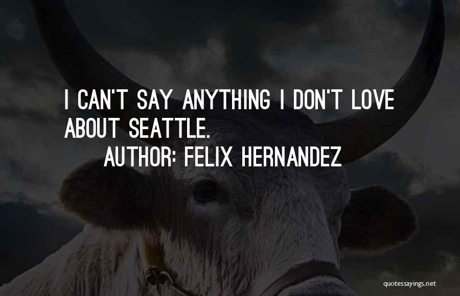 Felix Hernandez Quotes: I Can't Say Anything I Don't Love About Seattle.