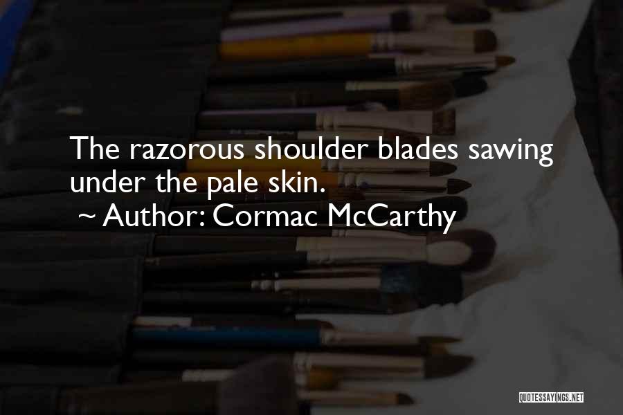 Cormac McCarthy Quotes: The Razorous Shoulder Blades Sawing Under The Pale Skin.