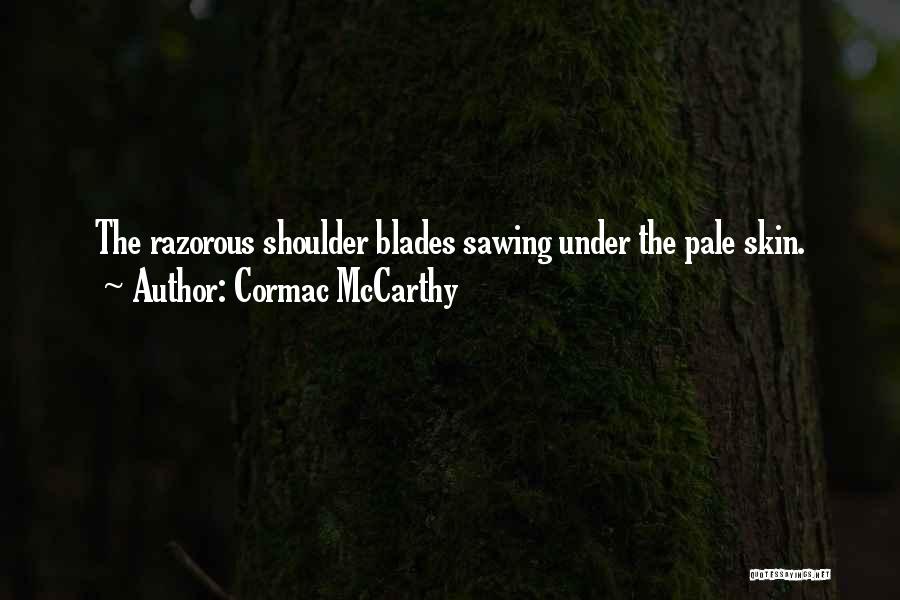 Cormac McCarthy Quotes: The Razorous Shoulder Blades Sawing Under The Pale Skin.