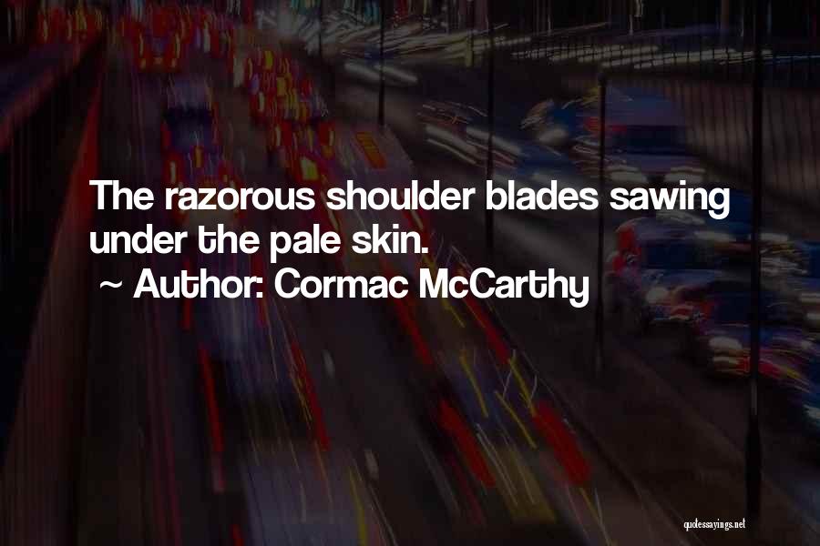 Cormac McCarthy Quotes: The Razorous Shoulder Blades Sawing Under The Pale Skin.