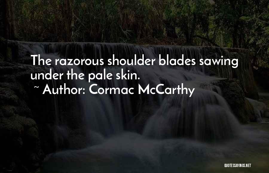 Cormac McCarthy Quotes: The Razorous Shoulder Blades Sawing Under The Pale Skin.