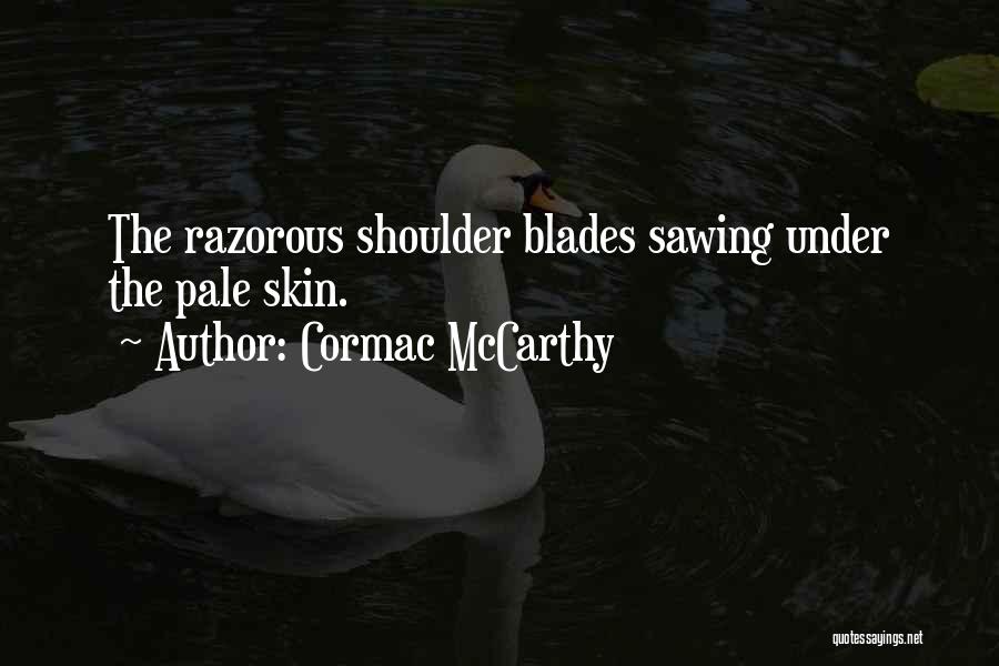 Cormac McCarthy Quotes: The Razorous Shoulder Blades Sawing Under The Pale Skin.