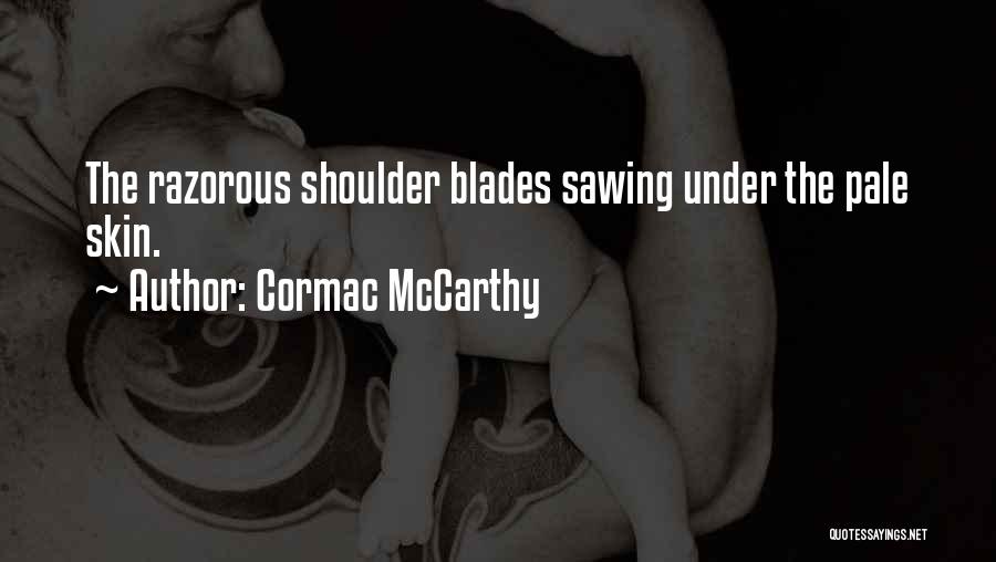 Cormac McCarthy Quotes: The Razorous Shoulder Blades Sawing Under The Pale Skin.