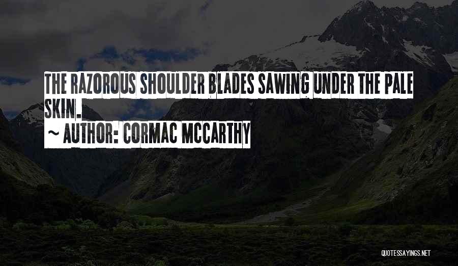 Cormac McCarthy Quotes: The Razorous Shoulder Blades Sawing Under The Pale Skin.
