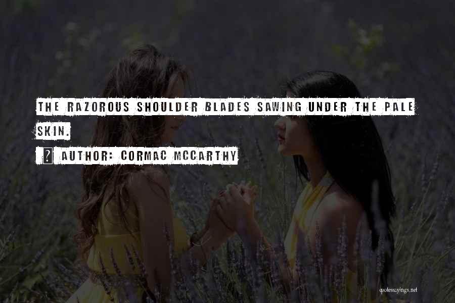 Cormac McCarthy Quotes: The Razorous Shoulder Blades Sawing Under The Pale Skin.