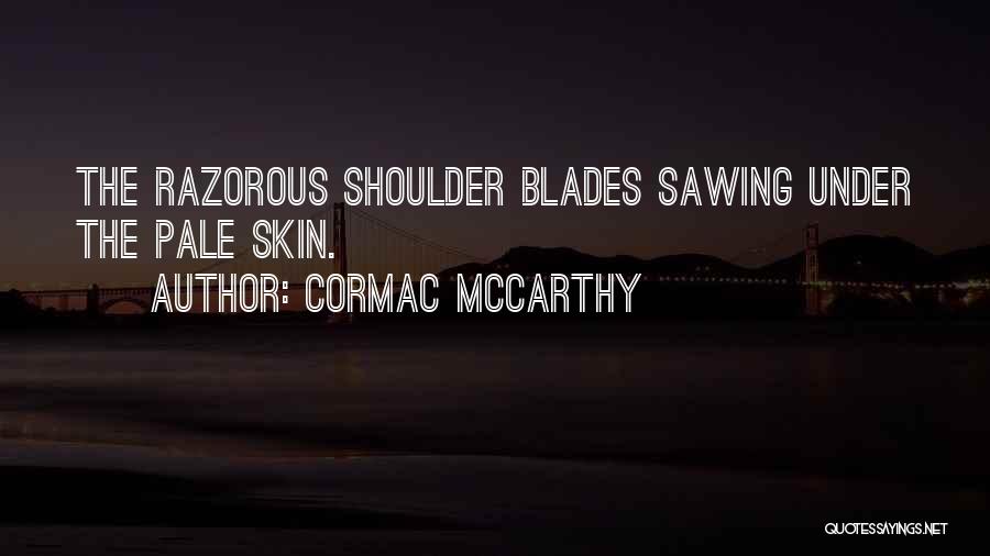 Cormac McCarthy Quotes: The Razorous Shoulder Blades Sawing Under The Pale Skin.
