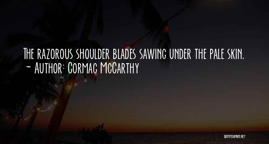 Cormac McCarthy Quotes: The Razorous Shoulder Blades Sawing Under The Pale Skin.