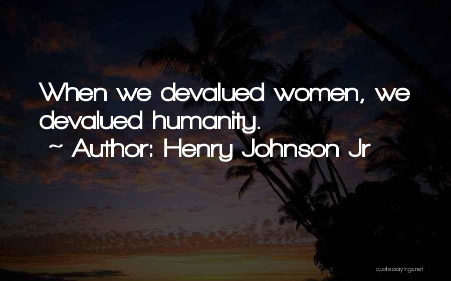 Henry Johnson Jr Quotes: When We Devalued Women, We Devalued Humanity.