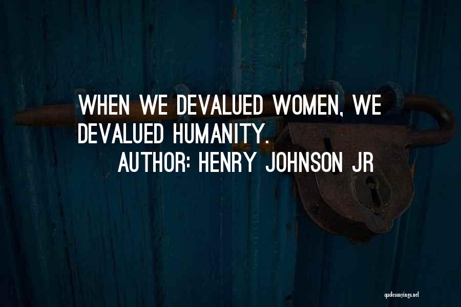 Henry Johnson Jr Quotes: When We Devalued Women, We Devalued Humanity.