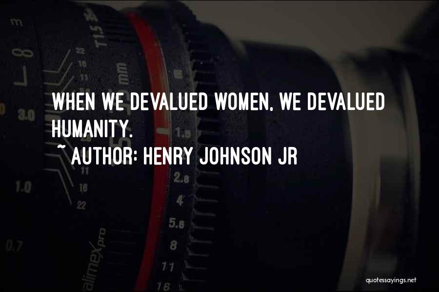 Henry Johnson Jr Quotes: When We Devalued Women, We Devalued Humanity.
