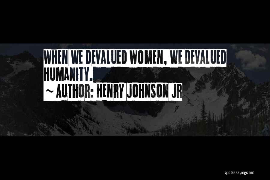 Henry Johnson Jr Quotes: When We Devalued Women, We Devalued Humanity.