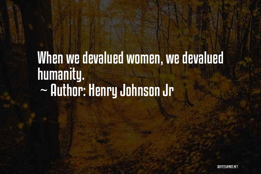 Henry Johnson Jr Quotes: When We Devalued Women, We Devalued Humanity.
