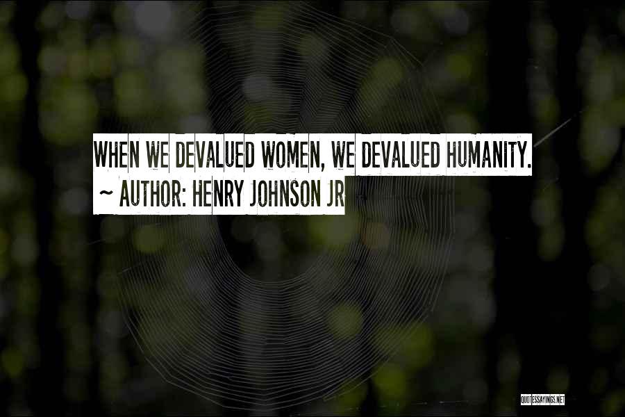 Henry Johnson Jr Quotes: When We Devalued Women, We Devalued Humanity.