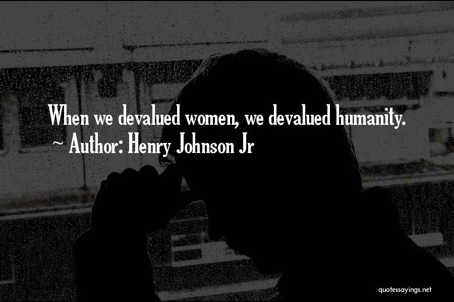Henry Johnson Jr Quotes: When We Devalued Women, We Devalued Humanity.