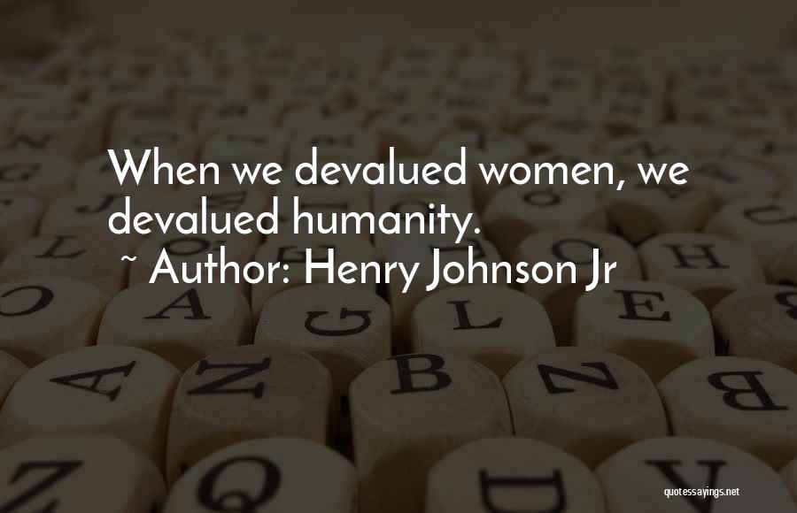 Henry Johnson Jr Quotes: When We Devalued Women, We Devalued Humanity.