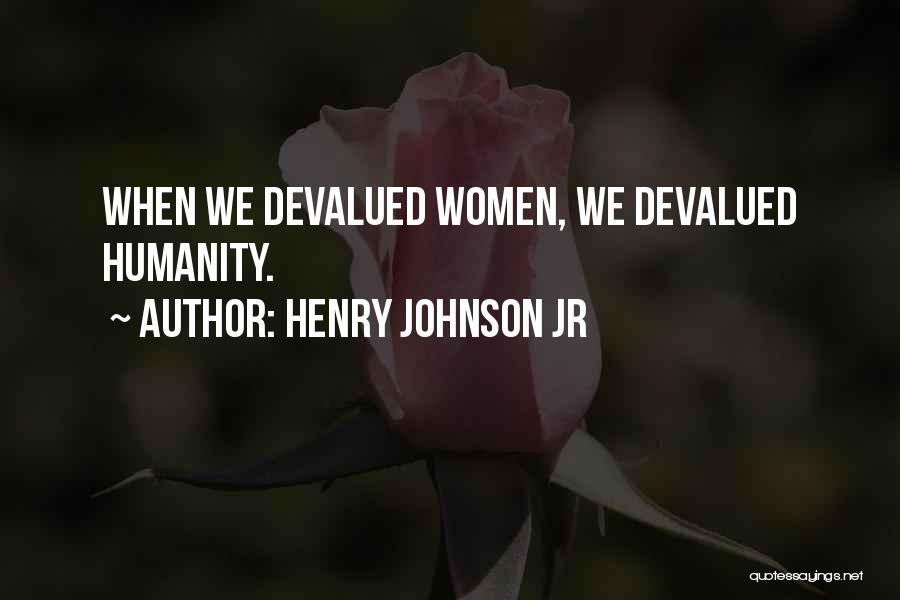 Henry Johnson Jr Quotes: When We Devalued Women, We Devalued Humanity.