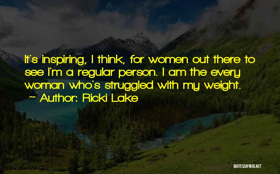 Ricki Lake Quotes: It's Inspiring, I Think, For Women Out There To See I'm A Regular Person. I Am The Every Woman Who's