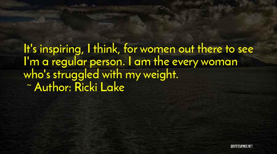 Ricki Lake Quotes: It's Inspiring, I Think, For Women Out There To See I'm A Regular Person. I Am The Every Woman Who's