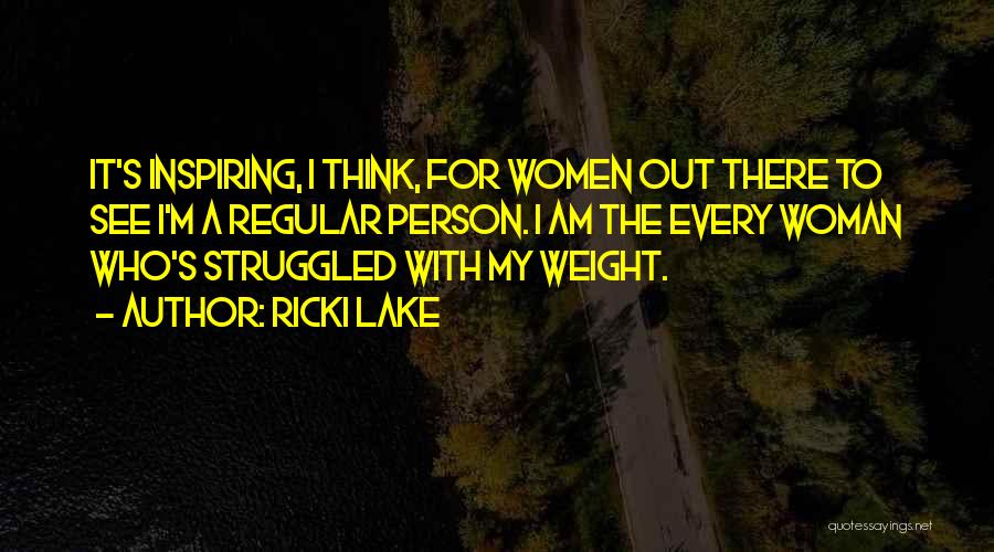 Ricki Lake Quotes: It's Inspiring, I Think, For Women Out There To See I'm A Regular Person. I Am The Every Woman Who's