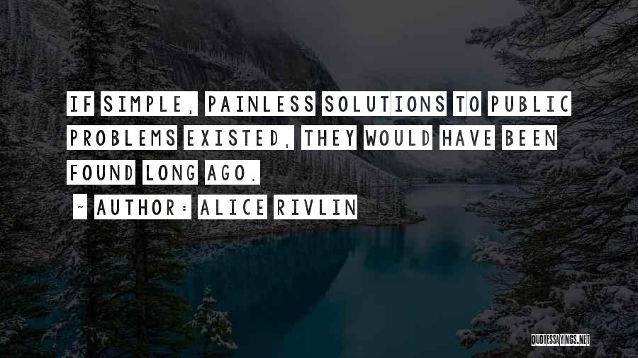 Alice Rivlin Quotes: If Simple, Painless Solutions To Public Problems Existed, They Would Have Been Found Long Ago.