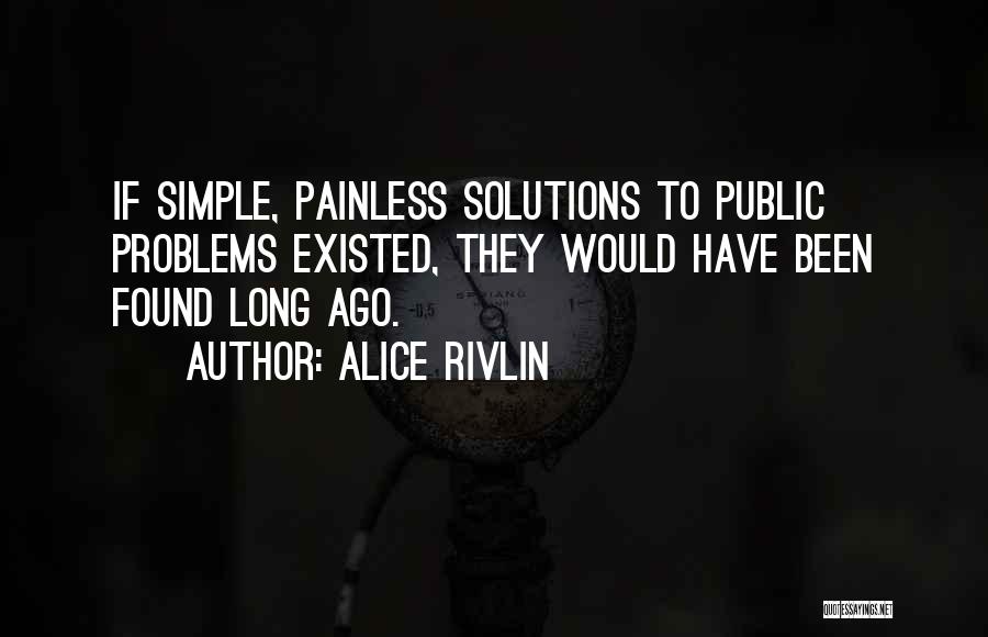 Alice Rivlin Quotes: If Simple, Painless Solutions To Public Problems Existed, They Would Have Been Found Long Ago.