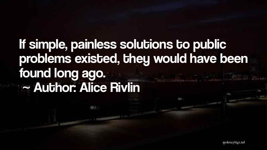 Alice Rivlin Quotes: If Simple, Painless Solutions To Public Problems Existed, They Would Have Been Found Long Ago.