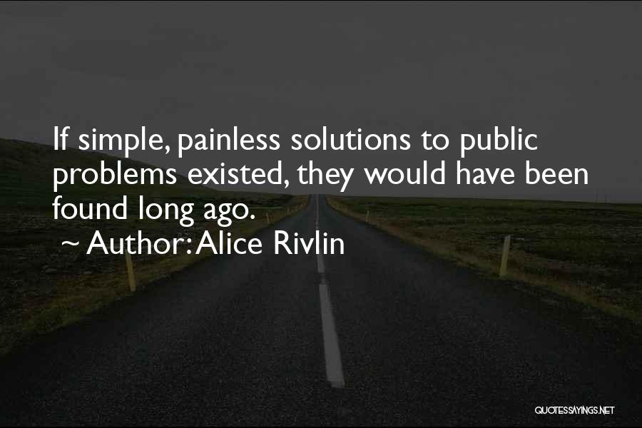 Alice Rivlin Quotes: If Simple, Painless Solutions To Public Problems Existed, They Would Have Been Found Long Ago.