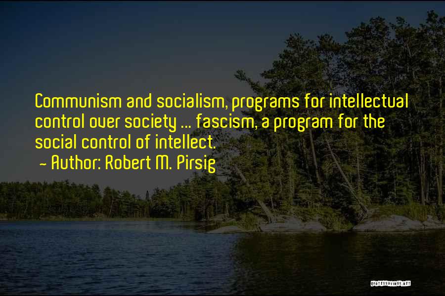 Robert M. Pirsig Quotes: Communism And Socialism, Programs For Intellectual Control Over Society ... Fascism, A Program For The Social Control Of Intellect.