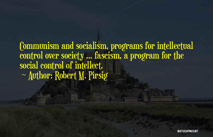 Robert M. Pirsig Quotes: Communism And Socialism, Programs For Intellectual Control Over Society ... Fascism, A Program For The Social Control Of Intellect.