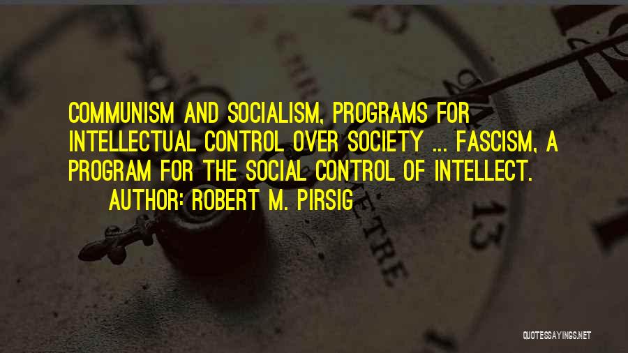 Robert M. Pirsig Quotes: Communism And Socialism, Programs For Intellectual Control Over Society ... Fascism, A Program For The Social Control Of Intellect.