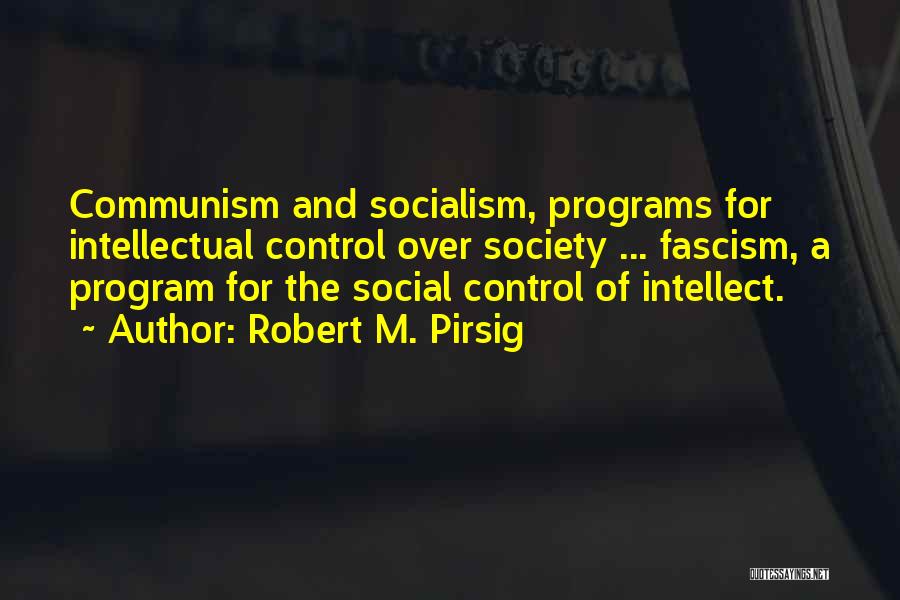 Robert M. Pirsig Quotes: Communism And Socialism, Programs For Intellectual Control Over Society ... Fascism, A Program For The Social Control Of Intellect.